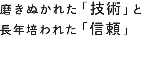 磨きぬかれた技術と長年培われた信頼