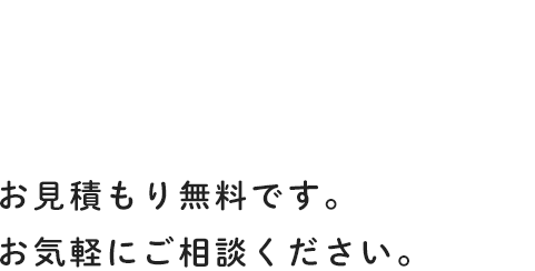 お見積り無料です。お気軽にご相談ください。